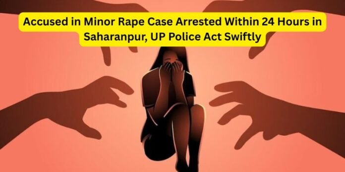 Accused in Minor Rape Case Arrested Within 24 Hours in Saharanpur